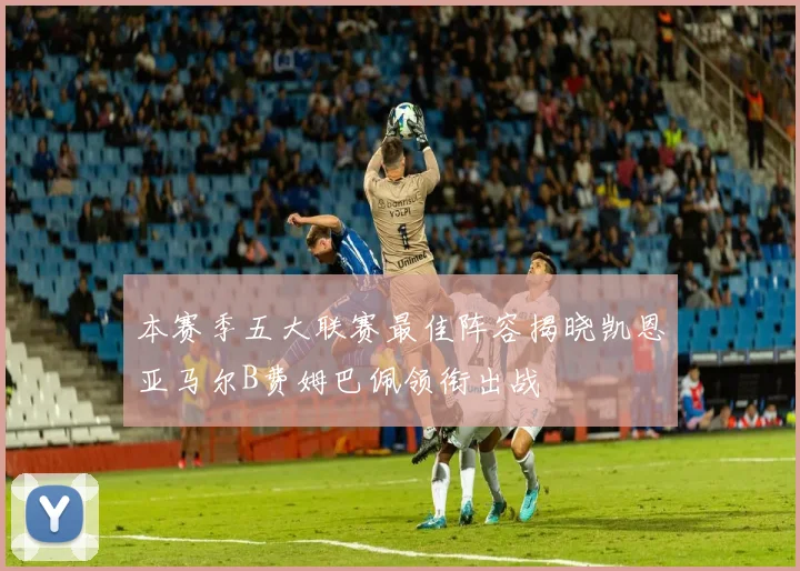 本赛季五大联赛最佳阵容揭晓凯恩亚马尔B费姆巴佩领衔出战