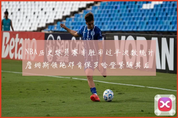 NBA历史球员赛季胜率过半次数统计詹姆斯领跑邓肯保罗哈登紧随其后